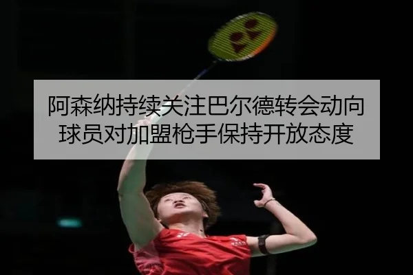 阿森纳持续关注巴尔德转会动向 球员对加盟枪手保持开放态度
